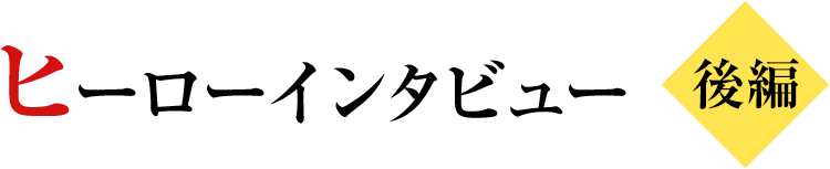 ヒーローインタビュー後編